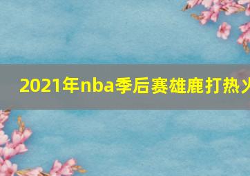 2021年nba季后赛雄鹿打热火