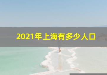 2021年上海有多少人口