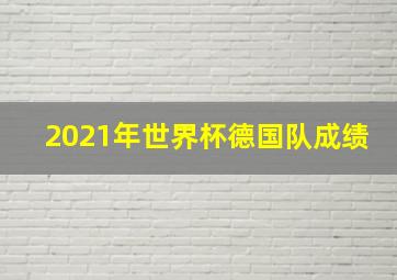 2021年世界杯德国队成绩