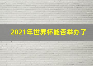 2021年世界杯能否举办了