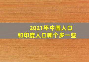 2021年中国人口和印度人口哪个多一些