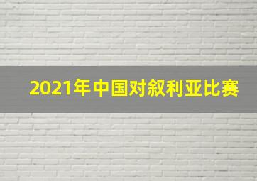 2021年中国对叙利亚比赛