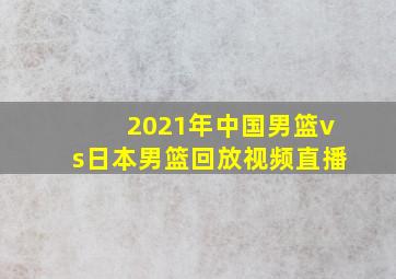 2021年中国男篮vs日本男篮回放视频直播