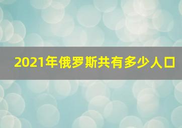 2021年俄罗斯共有多少人口