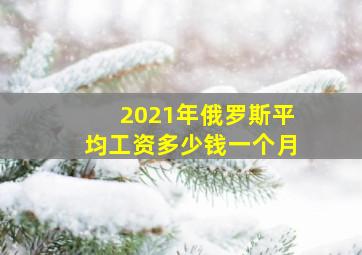 2021年俄罗斯平均工资多少钱一个月