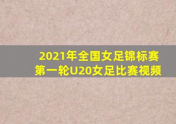 2021年全国女足锦标赛第一轮U20女足比赛视频