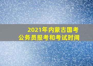 2021年内蒙古国考公务员报考和考试时间