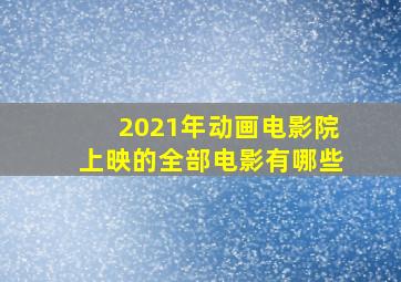 2021年动画电影院上映的全部电影有哪些