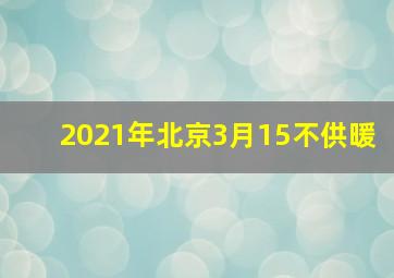 2021年北京3月15不供暖