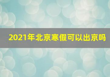 2021年北京寒假可以出京吗