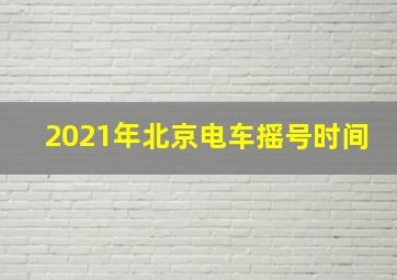 2021年北京电车摇号时间