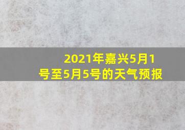 2021年嘉兴5月1号至5月5号的天气预报