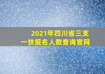 2021年四川省三支一扶报名人数查询官网