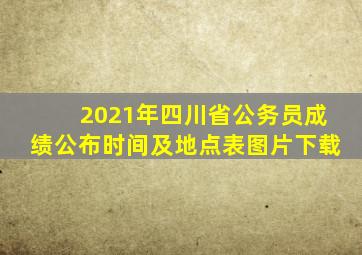 2021年四川省公务员成绩公布时间及地点表图片下载