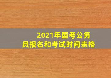 2021年国考公务员报名和考试时间表格