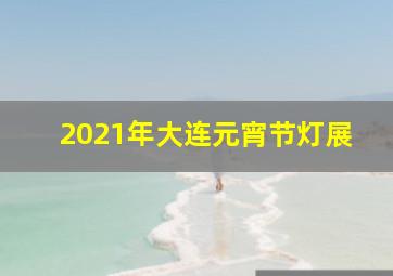 2021年大连元宵节灯展