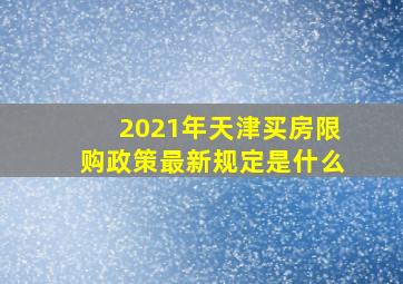 2021年天津买房限购政策最新规定是什么