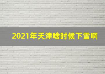 2021年天津啥时候下雪啊