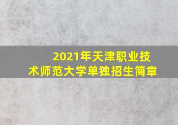 2021年天津职业技术师范大学单独招生简章