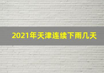 2021年天津连续下雨几天