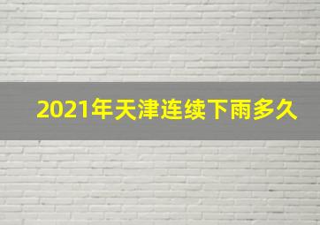 2021年天津连续下雨多久