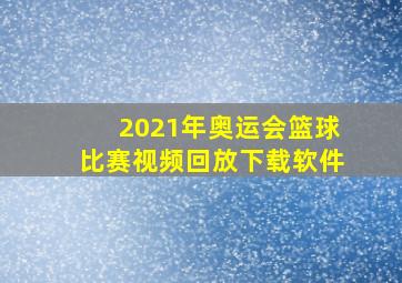 2021年奥运会篮球比赛视频回放下载软件