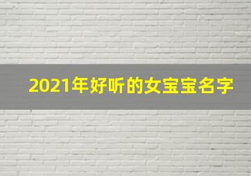 2021年好听的女宝宝名字