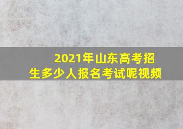 2021年山东高考招生多少人报名考试呢视频