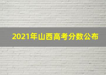 2021年山西高考分数公布