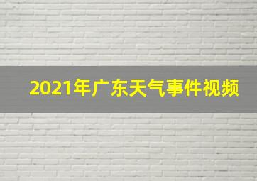 2021年广东天气事件视频