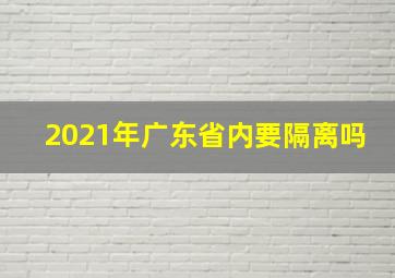 2021年广东省内要隔离吗