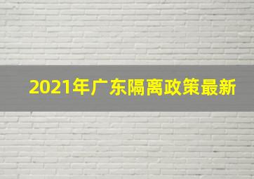 2021年广东隔离政策最新