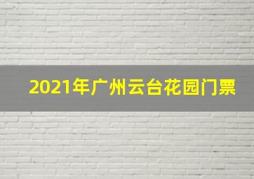 2021年广州云台花园门票