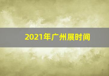 2021年广州展时间