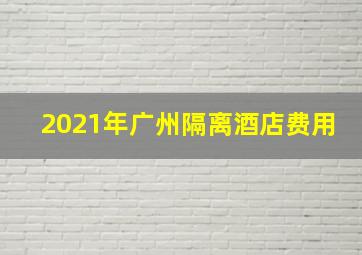 2021年广州隔离酒店费用