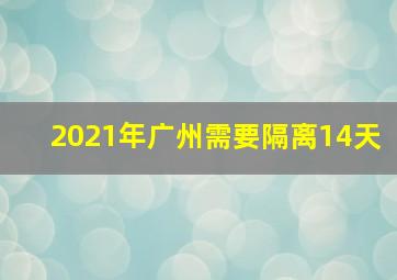 2021年广州需要隔离14天