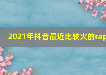 2021年抖音最近比较火的rap