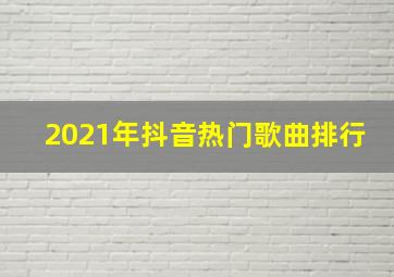 2021年抖音热门歌曲排行