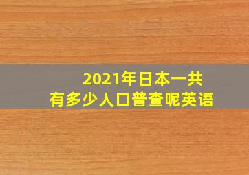 2021年日本一共有多少人口普查呢英语