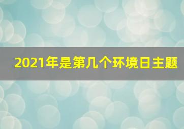 2021年是第几个环境日主题