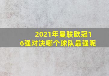 2021年曼联欧冠16强对决哪个球队最强呢