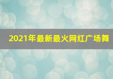 2021年最新最火网红广场舞