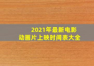 2021年最新电影动画片上映时间表大全