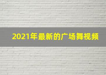 2021年最新的广场舞视频