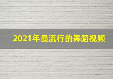 2021年最流行的舞蹈视频