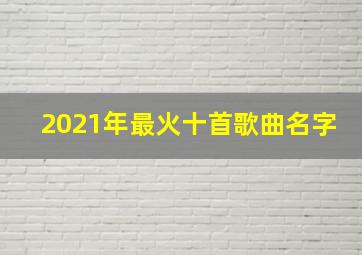 2021年最火十首歌曲名字