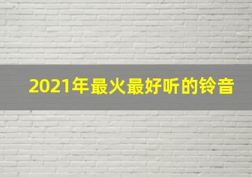 2021年最火最好听的铃音