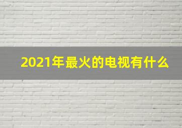 2021年最火的电视有什么