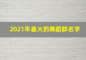 2021年最火的舞蹈群名字