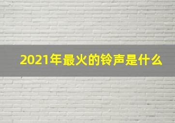 2021年最火的铃声是什么